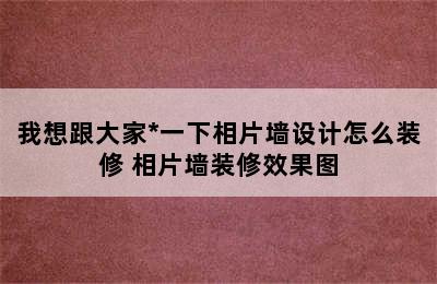 我想跟大家*一下相片墙设计怎么装修 相片墙装修效果图